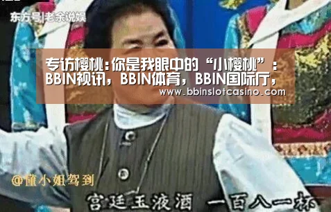 专访樱桃:你是我眼中的“小樱桃”:BBIN视讯,BBIN体育,BBIN国际厅,BBIN娱乐城(图2) BBIN视讯,BBIN体育,BBIN国际厅,BBIN娱乐城