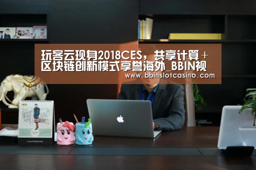 玩客云现身2018CES,共享计算+区块链创新模式享誉海外_BBIN视讯,BBIN体育,BBIN国际厅,BBIN娱乐城(图1) BBIN视讯,BBIN体育,BBIN国际厅,BBIN娱乐城
