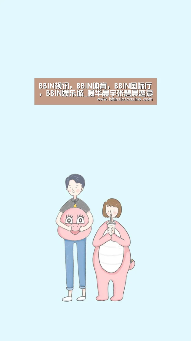 BBIN视讯,BBIN体育,BBIN国际厅,BBIN娱乐城_曝华晨宇张碧晨恋爱?女方工作人员辟谣:没有的事(图3) BBIN视讯,BBIN体育,BBIN国际厅,BBIN娱乐城