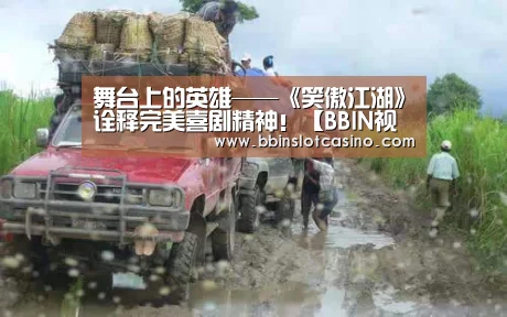 舞台上的英雄——《笑傲江湖》诠释完美喜剧精神!【BBIN视讯,BBIN体育,BBIN国际厅,BBIN娱乐城】(图1) BBIN视讯,BBIN体育,BBIN国际厅,BBIN娱乐城