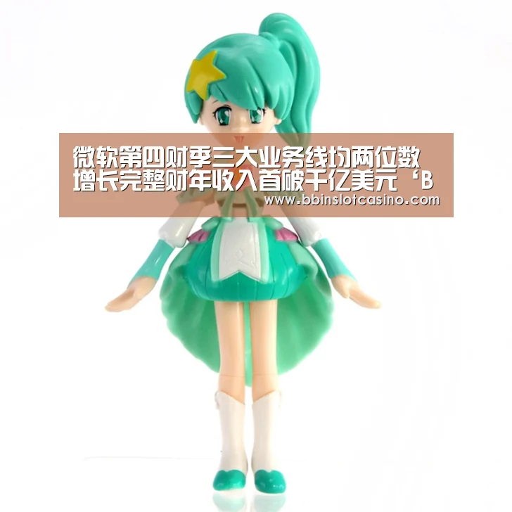微软第四财季三大业务线均两位数增长完整财年收入首破千亿美元‘BBIN视讯,BBIN体育,BBIN国际厅,BBIN娱乐城’(图1) BBIN视讯,BBIN体育,BBIN国际厅,BBIN娱乐城